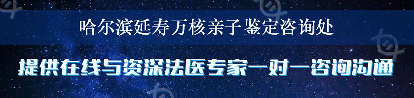 哈尔滨延寿万核亲子鉴定咨询处